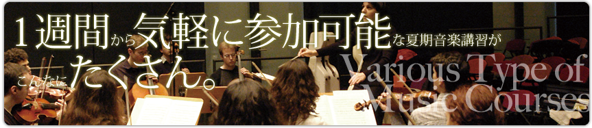 Various Type of Music Courses　１週間から気軽に参加可能な夏期音楽講習がこんなにたくさん。